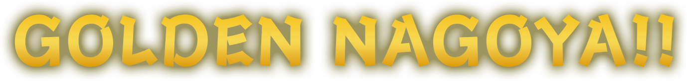 GOLDEN NAGOYA!!
